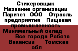 Стикеровщик › Название организации ­ Паритет, ООО › Отрасль предприятия ­ Пищевая промышленность › Минимальный оклад ­ 34 000 - Все города Работа » Вакансии   . Томская обл.